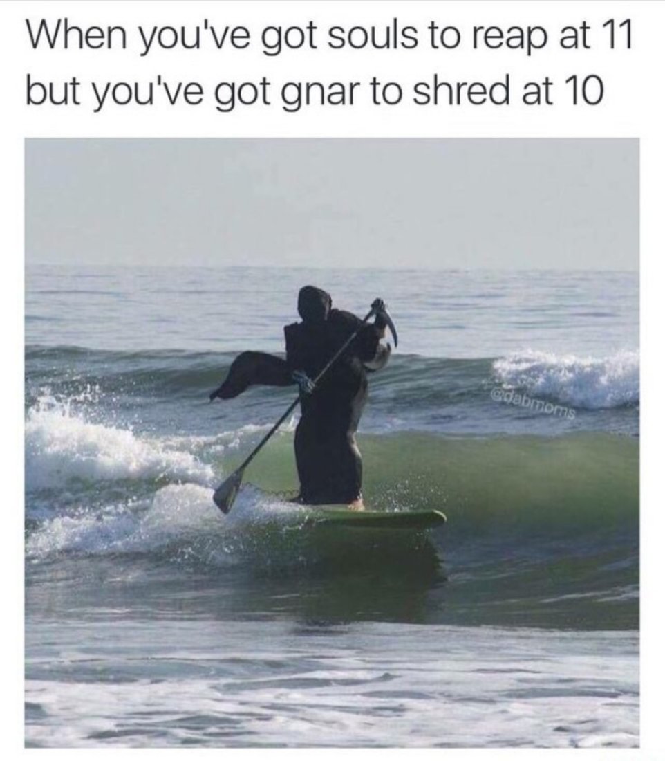 grim reaper surfing meme - When you've got souls to reap at 11 but you've got gnar to shred at 10