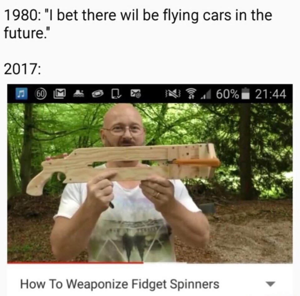 2017 flying cars meme - 1980 "I bet there wil be flying cars in the future." 2017 A 60 M Been 60% How To Weaponize Fidget Spinners