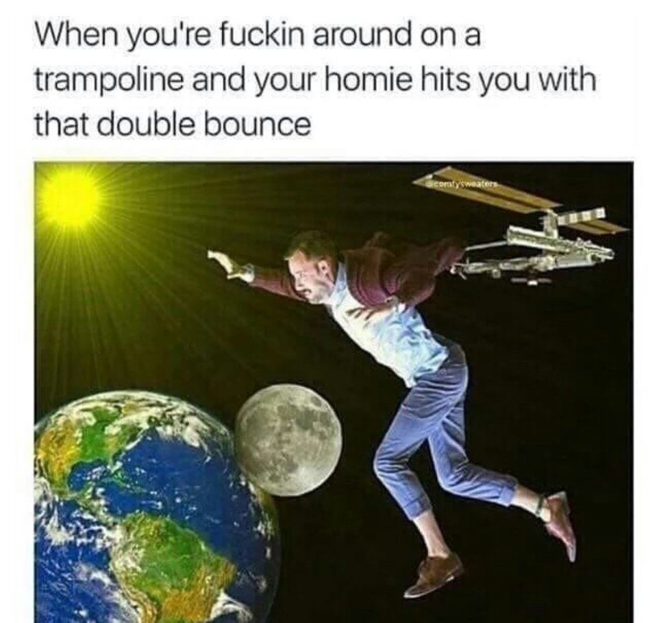 double bounce meme - When you're fuckin around on a trampoline and your homie hits you with that double bounce comtyswater
