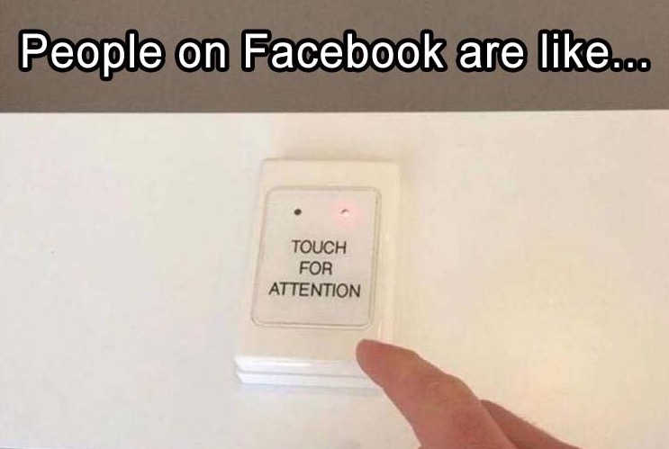 Meme about how people on facebook are yearning for attention