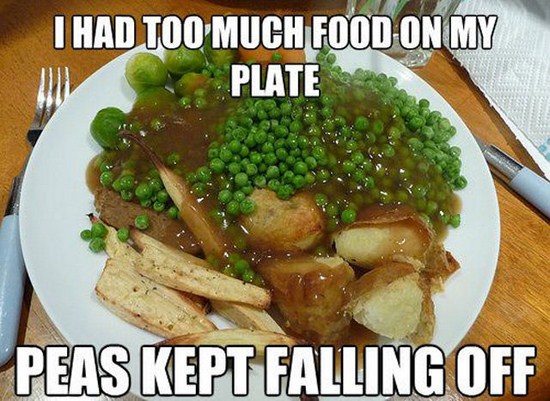 modern world problems - I Had Too Much Food On My Plate Peas Kept Falling Off