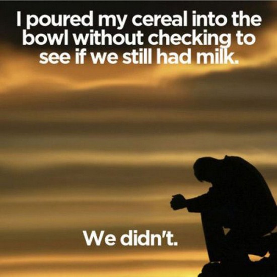 everyday problems in life - I poured my cereal into the bowl without checking to see if we still had milk. We didn't.