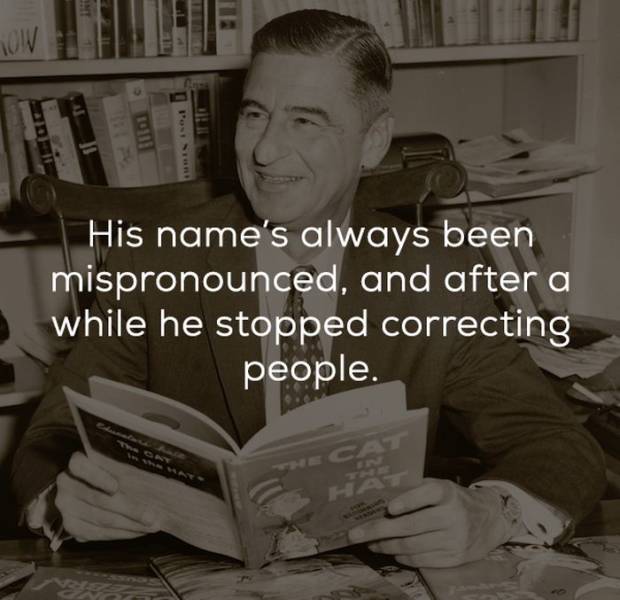Dr. Seuss - His name's always been mispronounced, and after a while he stopped correcting people.