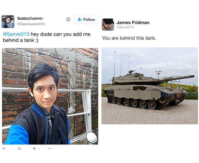 james fridman troll - S Gg James Fridman hey dude can you add me behind a tank You are behind this tank.