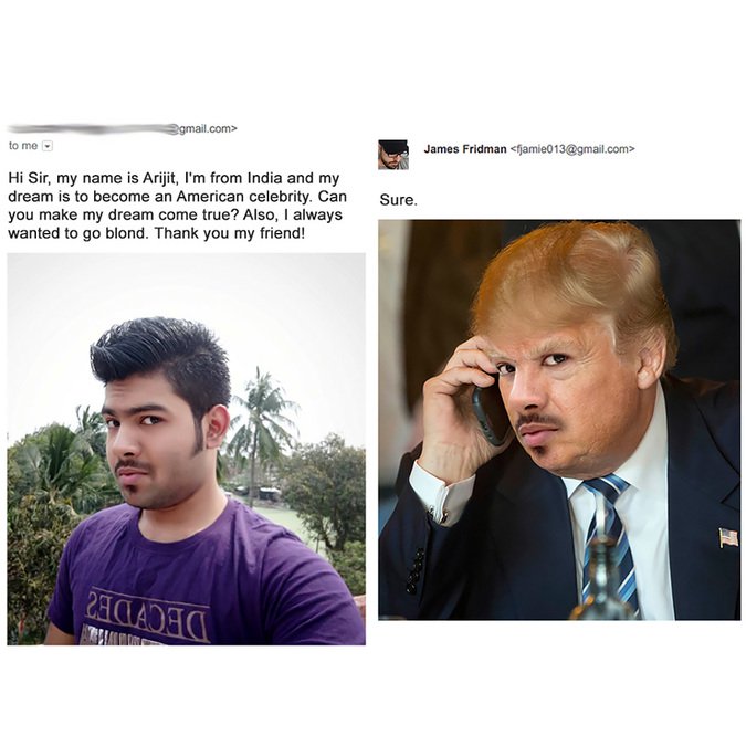james photoshop troll - .com> to me James Fridman  Hi Sir, my name is Arijit, I'm from India and my dream is to become an American celebrity. Can you make my dream come true? Also, I always wanted to go blond. Thank you my friend! Sure, 2AQADAC