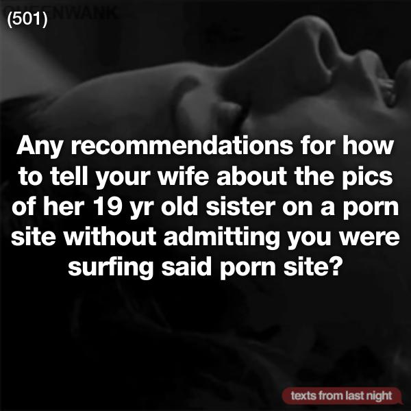 teleprompter - 501 Any recommendations for how to tell your wife about the pics of her 19 yr old sister on a porn site without admitting you were surfing said porn site? texts from last night