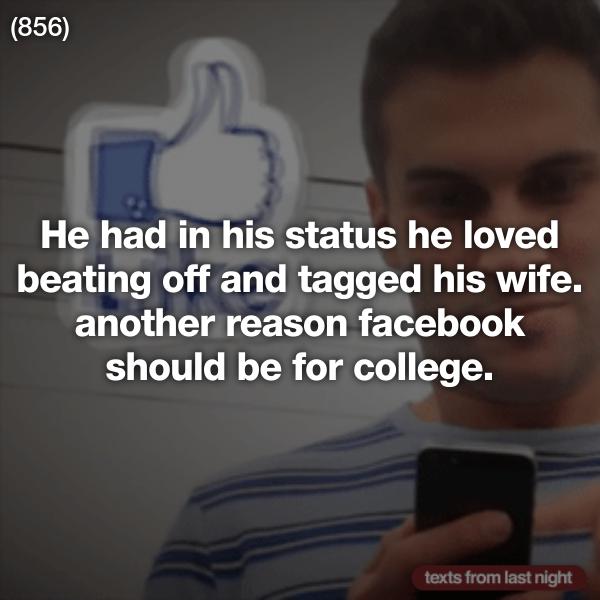 photo caption - 856 He had in his status he loved beating off and tagged his wife. another reason facebook should be for college. texts from last night
