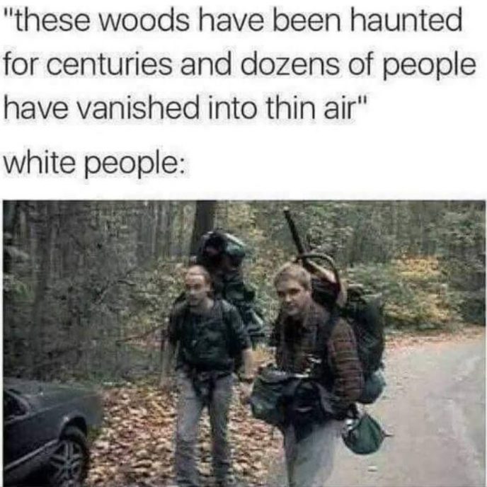 meme about blair witch project crew - "these woods have been haunted for centuries and dozens of people have vanished into thin air" white people