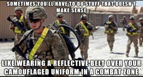 funny things that don t make sense - Sometimes You'Ll Have To Do Stuff That Doesn'T Make Sense Wearing A Reflective Belt Over Your Camouflaged Uniform In A Combat Zone