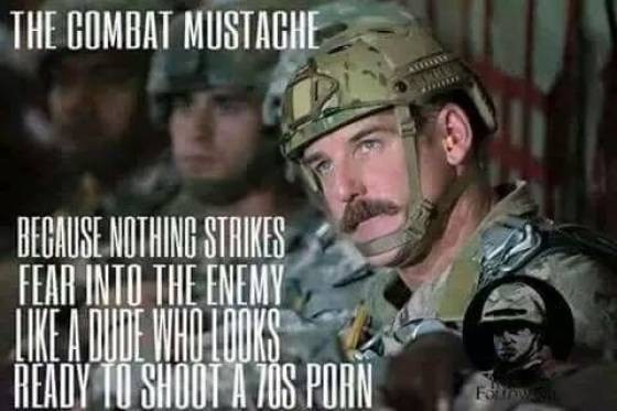 military memes - The Combat Mustache Begause Nothing Strikes Fear Into The Enemy A Woune Who Looks Ready To Sho