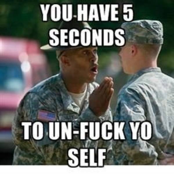army drill sergeant memes - You Have 5 Seconds To UnFuck You Self