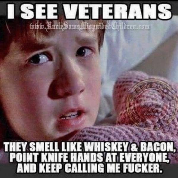 see veterans meme - I See Veterans They Smell Whiskey @ Bacon, Point Knife Hands At Everyonex And Keep Calling Me Fucker.