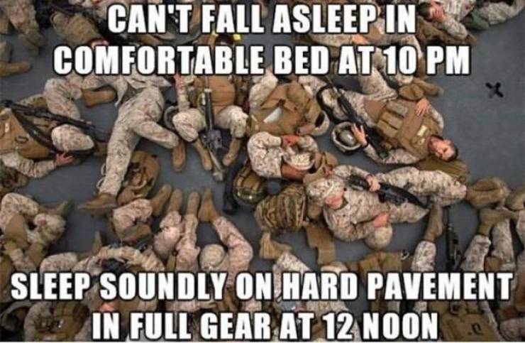 marines sleeping memes - Can'T Fall Asleep In Comfortable Bed At 10 Pm Sleep Soundly On Hard Pavement In Full Gear At 12 Noon