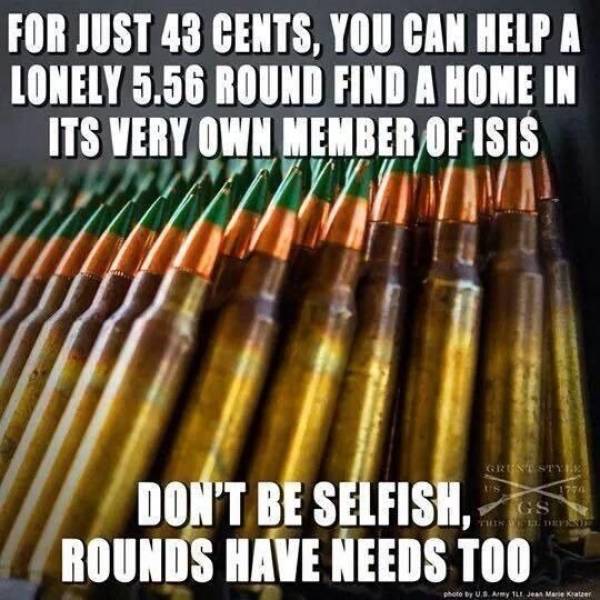 5.56 nato meme - For Just 43 Cents, You Can Help A Lonely 5.56 Round Find A Home In Its Very Own Member Of Isis Runestyr Don'T Be Selfish, Rounds Have Needs Too Photo Bus Any Ile Jean Marie Kater