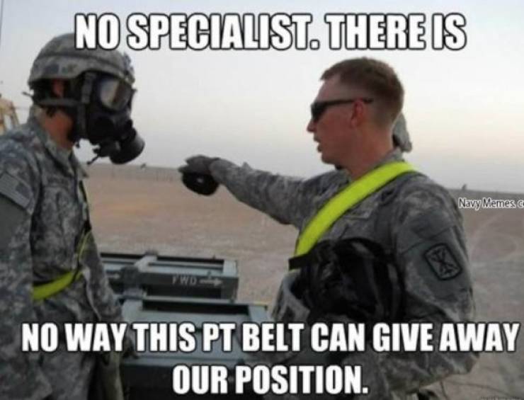 funny military memes - No Specialist. There Is Navy Memesc No Way This Pt Belt Can Give Away Our Position.