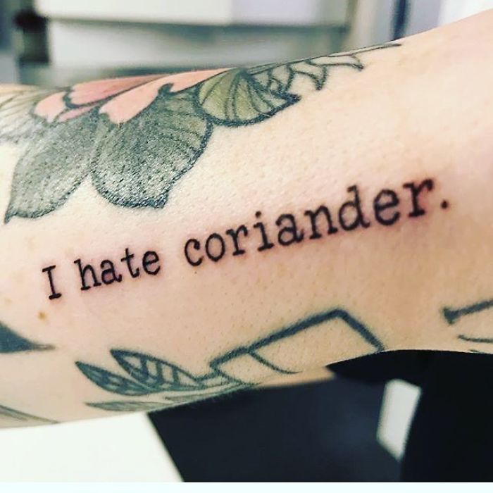 There's undeniable photographic evidence that there's at least one person on planet Earth with a tattoo of coriander encircled by the words "I Hate Coriander". Now, that's what I call dedication.