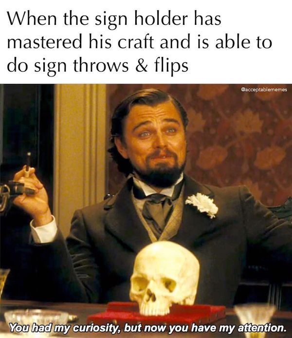 leonardo dicaprio django meme - When the sign holder has mastered his craft and is able to do sign throws & flips You had my curiosity, but now you have my attention.