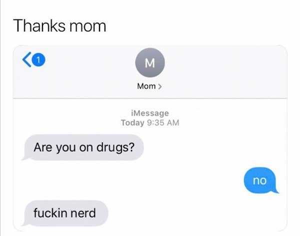 multimedia - Thanks mom M Mom > iMessage Today Are you on drugs? no fuckin nerd
