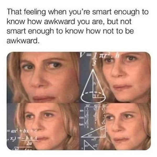 confused lady meme - That feeling when you're smart enough to know how awkward you are, but not smart enough to know how not to be awkward. E70 Za
