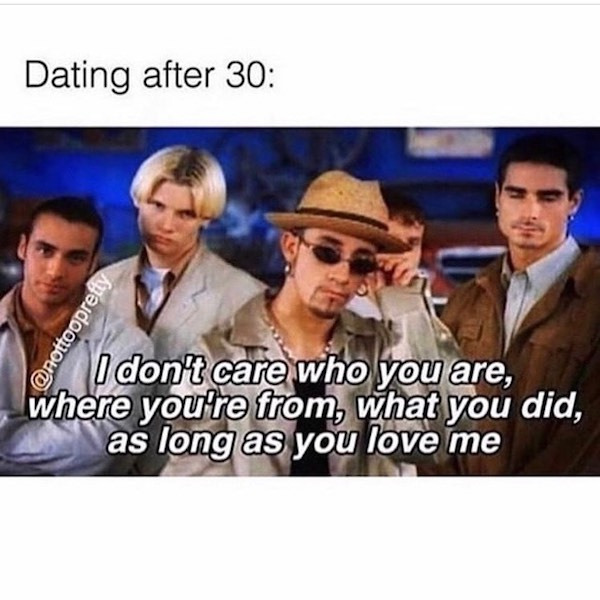 backstreet boys meme dating after 30 i don t care who you are where - Dating after 30 I don't care who you are, where you're from, what you did, as long as you love me