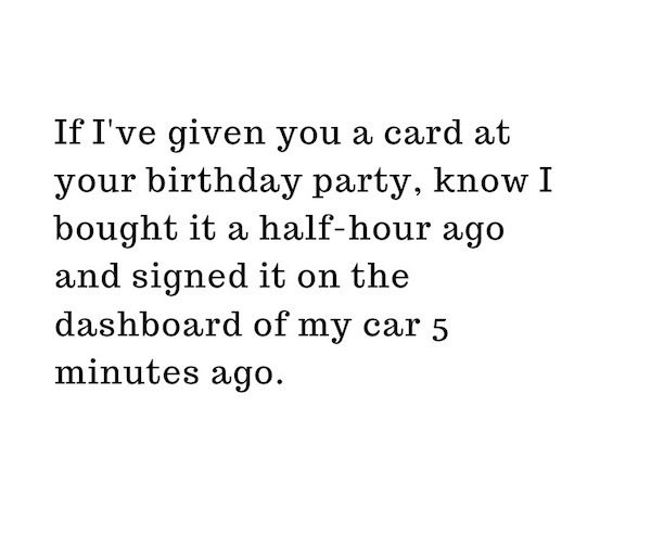 away from my desk - If I've given you a card at your birthday party, know I bought it a halfhour ago and signed it on the dashboard of my car 5 minutes ago.