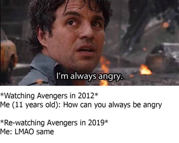 bruce banner i m always angry - I'm always angry. Watching Avengers in 2012 Me 11 years old How can you always be angry Rewatching Avengers in 2019 Me Lmao same