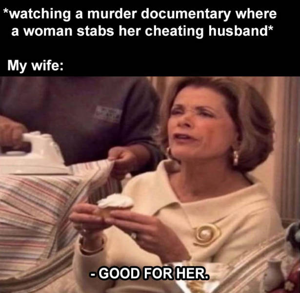 Stephen King - watching a murder documentary where a woman stabs her cheating husband My wife Good For Her.