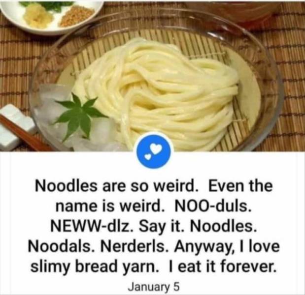 slimy bread yarn - Noodles are so weird. Even the name is weird. Nooduls. Newwdlz. Say it. Noodles. Noodals. Nerderls. Anyway, I love slimy bread yarn. I eat it forever. January 5