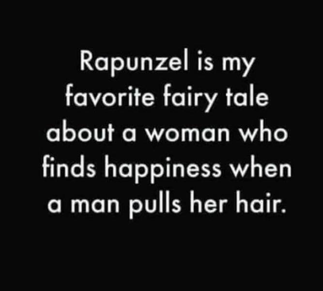 have to let you go - Rapunzel is my favorite fairy tale about a woman who finds happiness when a man pulls her hair.
