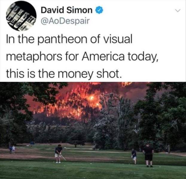 golf forest fire - David Simon In the pantheon of visual metaphors for America today, this is the money shot.