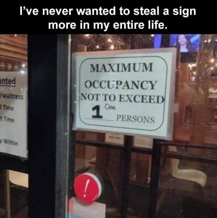 december 21 2020 memes - I've never wanted to steal a sign more in my entire life. Maximum anted waitress Occupancy Not To Exceed One Persons Time t Time Within