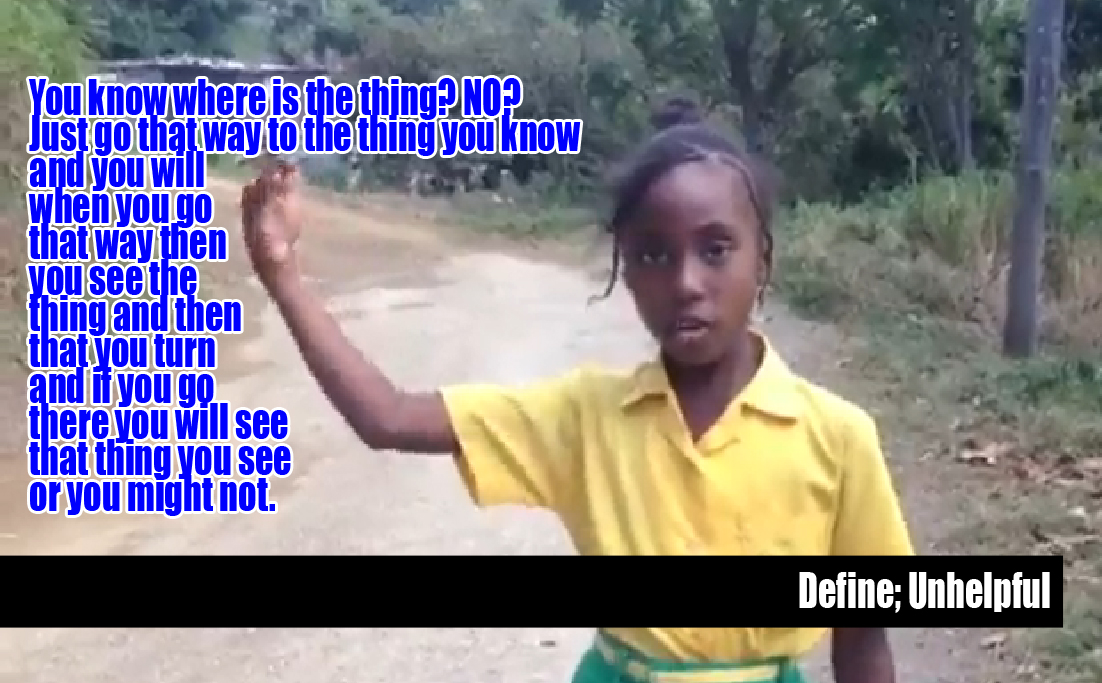 From the video "Jamacan Girl Gives Confusing Directions"
http://www.ebaumsworld.com/video/watch/82273273/