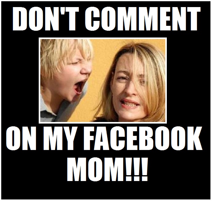 DONT COMMENT ON MY FACEBOOK MOM!!!