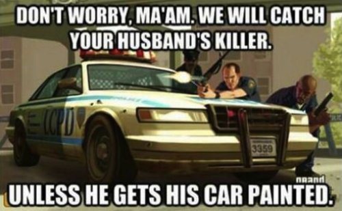 gta cop logic - Don'T Worry, Ma'Am. We Will Catch Your Husband'S Killer. 3359 nRann Unless He Gets His Car Painted.