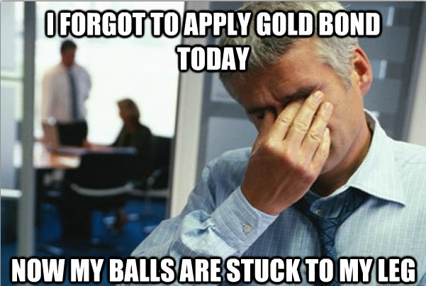 I forgot to apply gold bond, now my balls are stuck to my leg