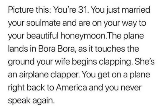 1 peter 3 3 4 - Picture this You're 31. You just married your soulmate and are on your way to your beautiful honeymoon.The plane lands in Bora Bora, as it touches the ground your wife begins clapping. She's an airplane clapper. You get on a plane right ba