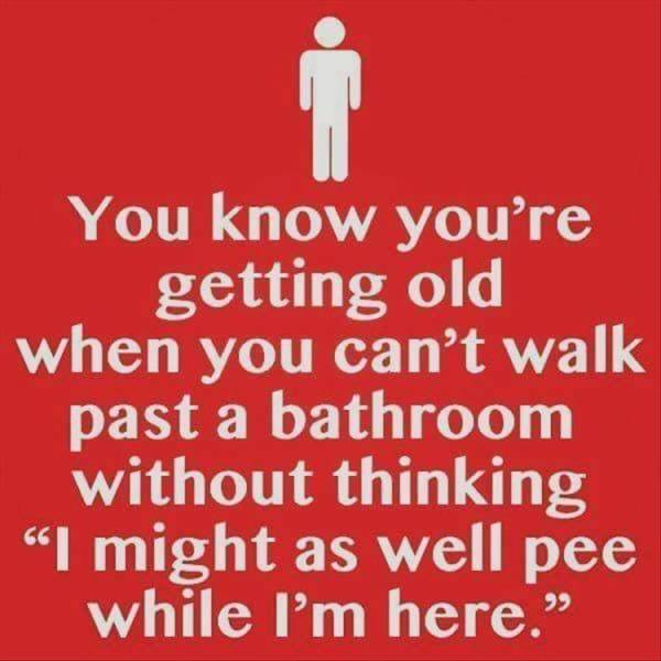 Humour - You know you're getting old when you can't walk past a bathroom without thinking "I might as well pee while I'm here."