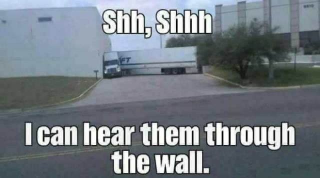 truck meme - Shh, Shhh I can hear them through the wall.