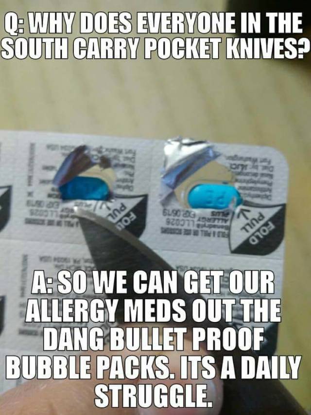 Q Why Does Everyone In The South Carry Pocket Knives? On V 5190 G 92007 So ind no mnd 0104 A So We Can Get Our Allergy Meds Out The Dang Bullet Proof Bubble Packs. Its A Daily Struggle.