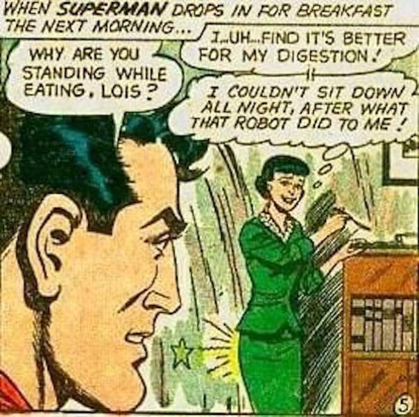 lois lane robot comic - When Superman Drops In For Breakfast The Next Morning... Heino Its Better Why Are You For My Digestion Standing While Eating, Lois ? I Couldn'T Sit Down All Night, After What That Robot Did To Me!