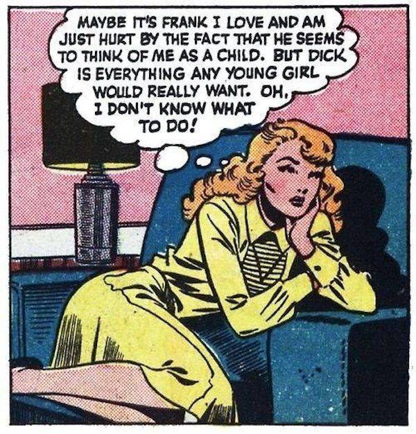sexual comic - Maybe It'S Frank I Love And Am Just Hurt By The Fact That He Seems To Think Of Me As A Child. But Dick 7 Is Everything Any Young Girl Would Really Want. Oh, I Don'T Know What To Do!