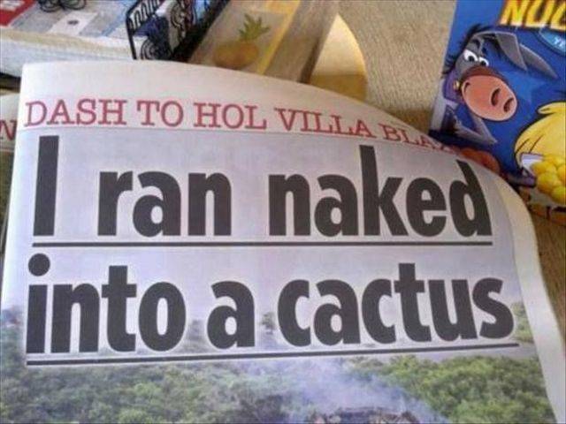 ridiculous headlines - Nuz Dash To Hol Villa Bi I ran naked into a cactus