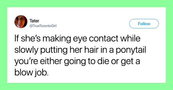 sex tweets - Tater Girl Tater If she's making eye contact while slowly putting her hair in a ponytail you're either going to die or get a blow job.