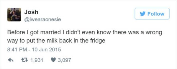 funny fails tweets - Josh y Before I got married I didn't even know there was a wrong way to put the milk back in the fridge 47 1,931 3,097