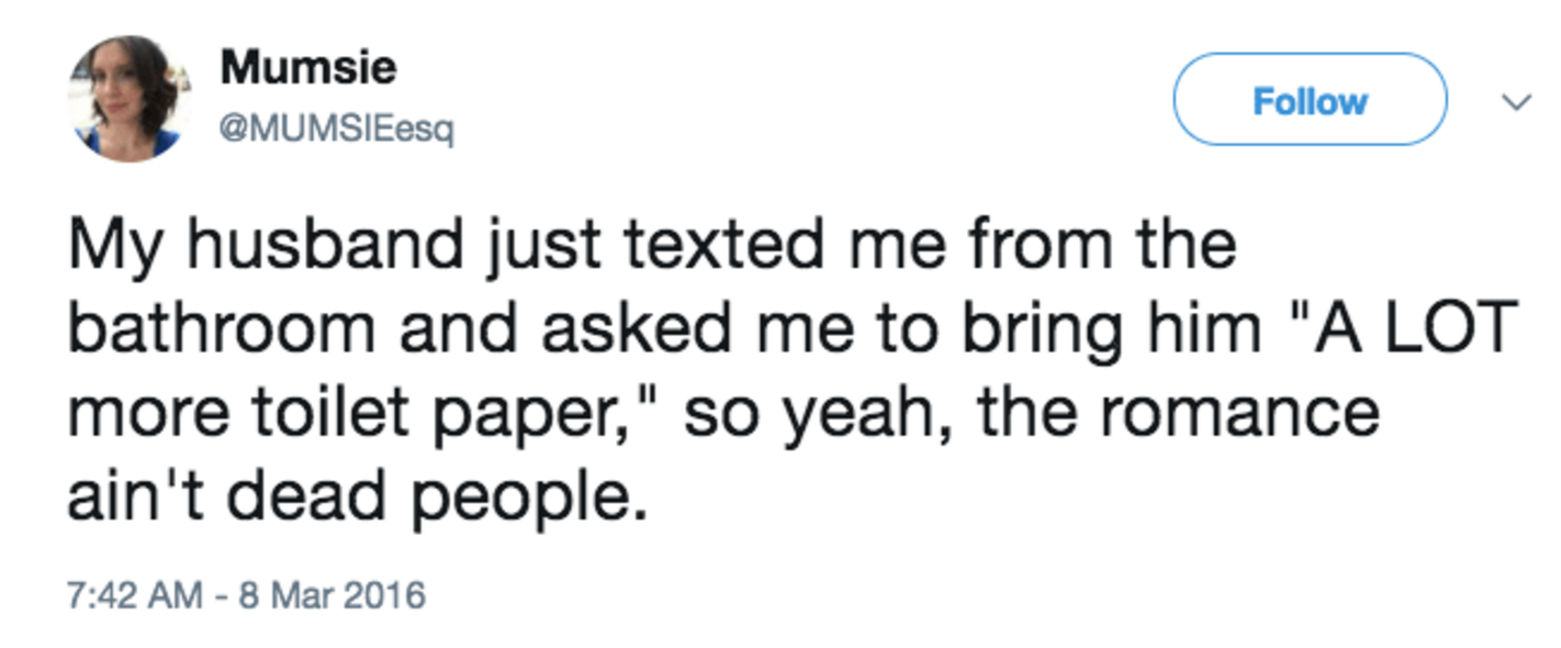 trump first tweet - Mumsie My husband just texted me from the bathroom and asked me to bring him "A Lot more toilet paper," so yeah, the romance ain't dead people.