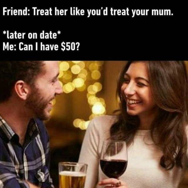 speed date - Friend Treat her you'd treat your mum. later on date Me Can I have $50?