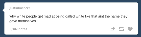 tumblr - heartbleed - justinbaeber7 why white people get mad at being called white that aint the name they gave themselves 6,137 notes
