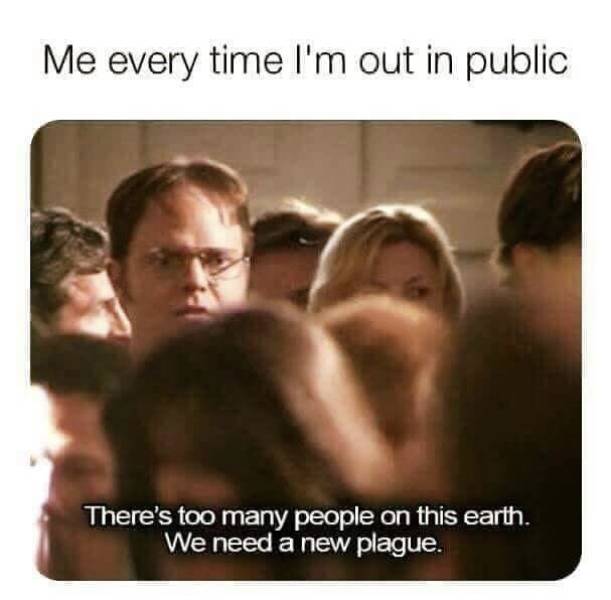 too many people meme - Me every time I'm out in public There's too many people on this earth. We need a new plague.