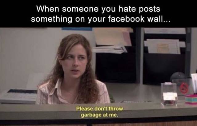 dating memes - When someone you hate posts something on your facebook wall... Please don't throw garbage at me.