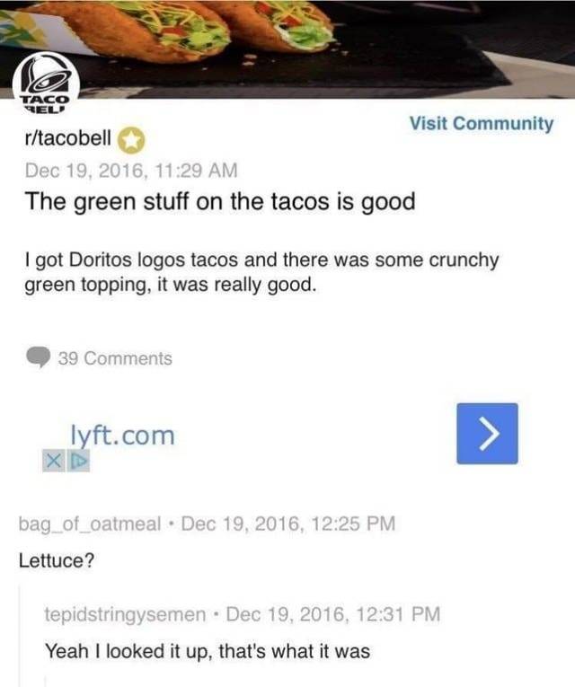 crunchy green topping taco bell - Taco Rel Visit Community rtacobell , The green stuff on the tacos is good I got Doritos logos tacos and there was some crunchy green topping, it was really good. 39 Tyft.com bag_of_oatmeal , Lettuce? tepidstringysemen . ,